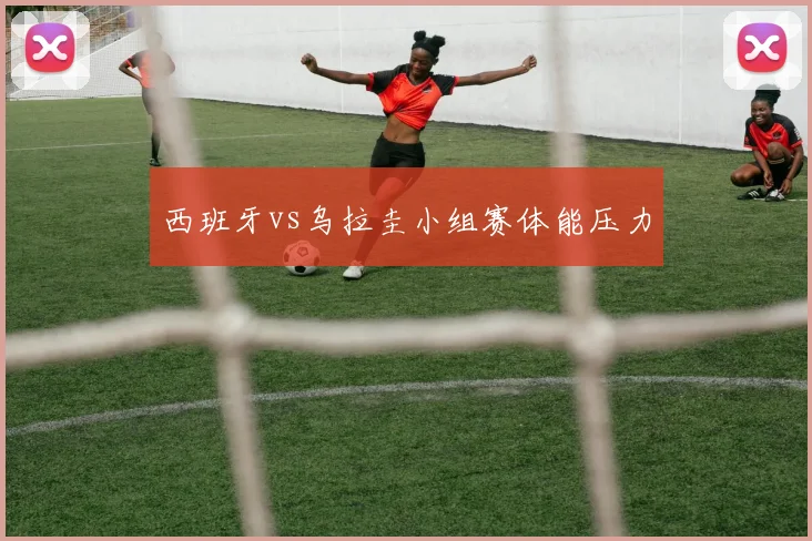 西班牙vs乌拉圭小组赛体能压力
