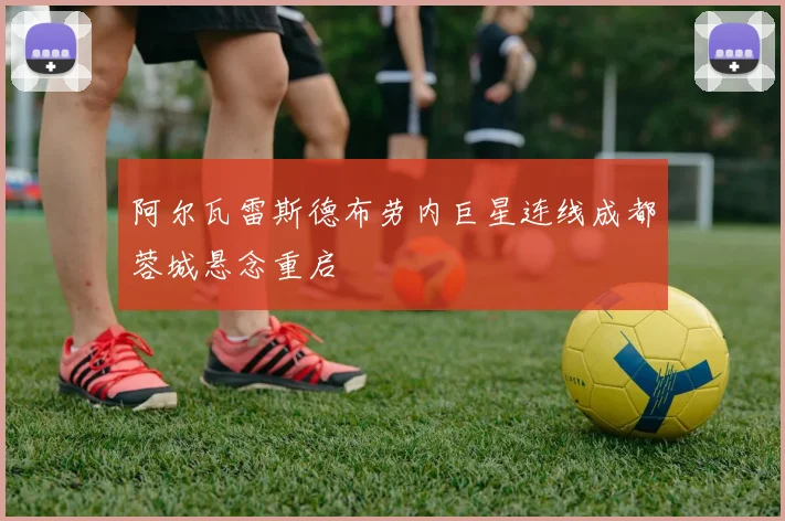 阿尔瓦雷斯德布劳内巨星连线成都蓉城悬念重启
