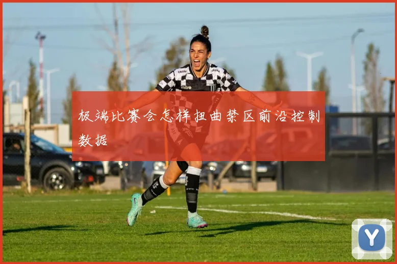 极端比赛会怎样扭曲禁区前沿控制数据