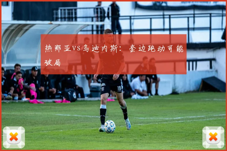 热那亚vs乌迪内斯：套边跑动可能破局