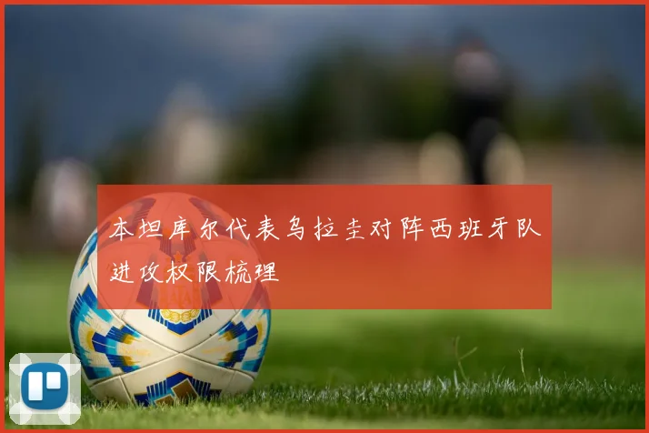 本坦库尔代表乌拉圭对阵西班牙队进攻权限梳理