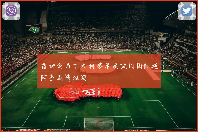 首回合马丁内利零角度破门国际迈阿密剧情拉满