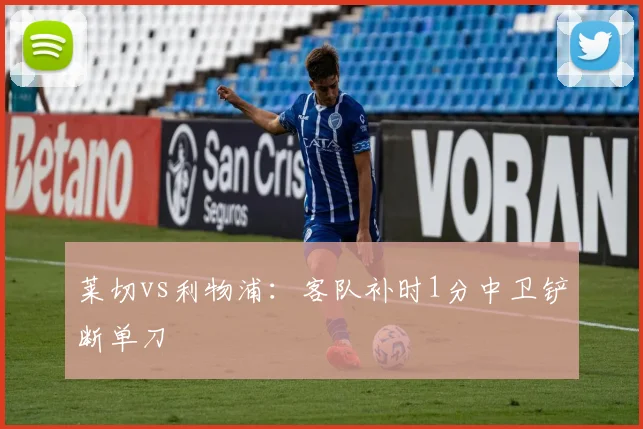 莱切vs利物浦：客队补时1分中卫铲断单刀