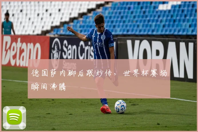 德国萨内脚后跟妙传，世界杯赛场瞬间沸腾