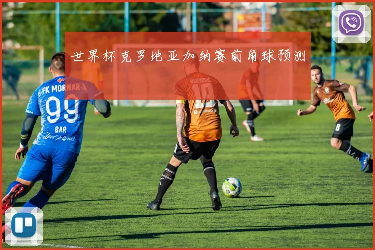 世界杯克罗地亚加纳赛前角球预测