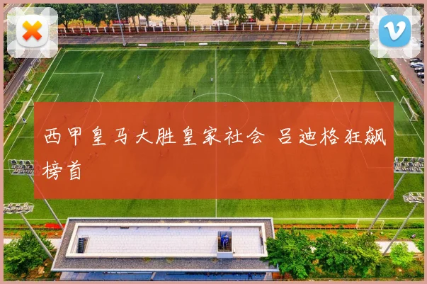 西甲皇马大胜皇家社会 吕迪格狂飙榜首