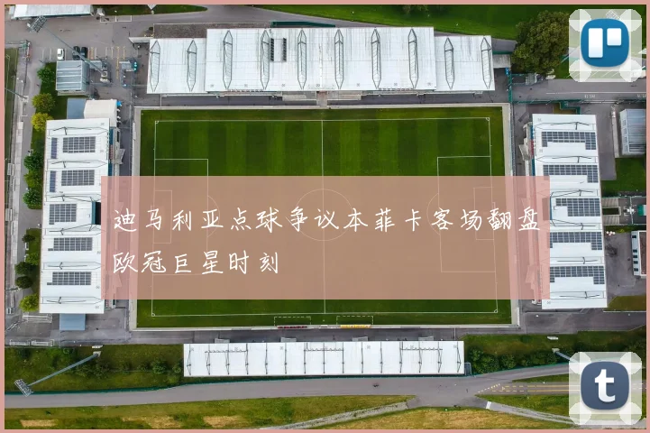 迪马利亚点球争议本菲卡客场翻盘欧冠巨星时刻