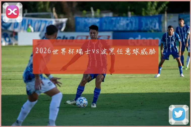 2026世界杯瑞士vs波黑任意球威胁