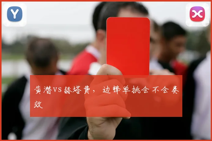黄潜vs赫塔费，边锋单挑会不会奏效