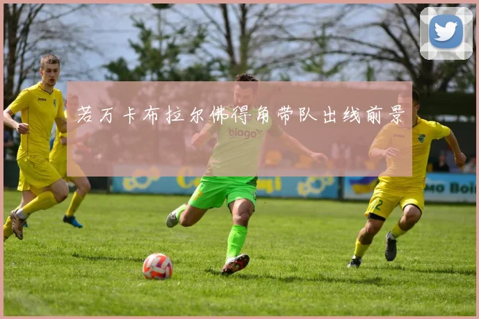 若万卡布拉尔佛得角带队出线前景