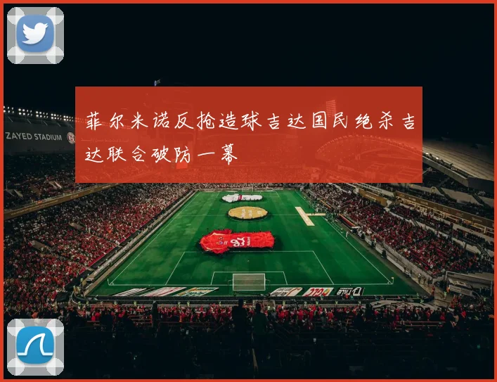 菲尔米诺反抢造球吉达国民绝杀吉达联合破防一幕