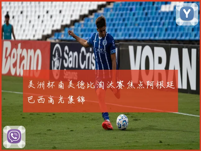 美洲杯南美德比淘汰赛焦点阿根廷巴西高光集锦