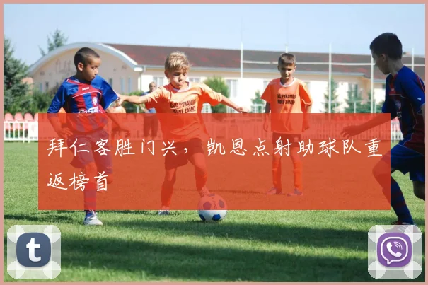 拜仁客胜门兴，凯恩点射助球队重返榜首