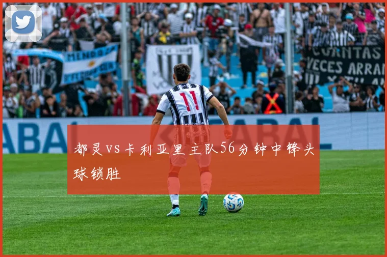 都灵vs卡利亚里主队56分钟中锋头球锁胜