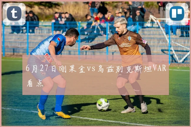 6月27日刚果金vs乌兹别克斯坦VAR看点