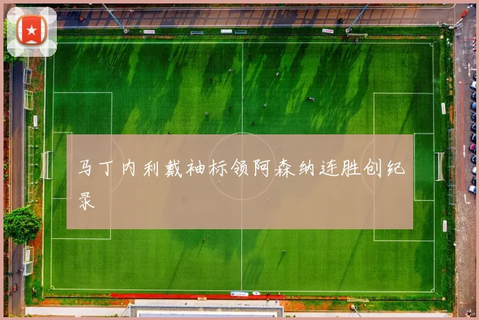 马丁内利戴袖标领阿森纳连胜创纪录