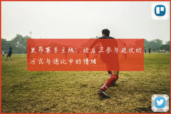 里昂赛季主线：边后卫参与进攻的方式与德比中的情绪