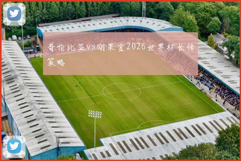哥伦比亚vs刚果金2026世界杯长传策略