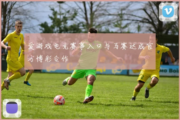爱游戏电竞赛事入口与马赛达成官方博彩合作