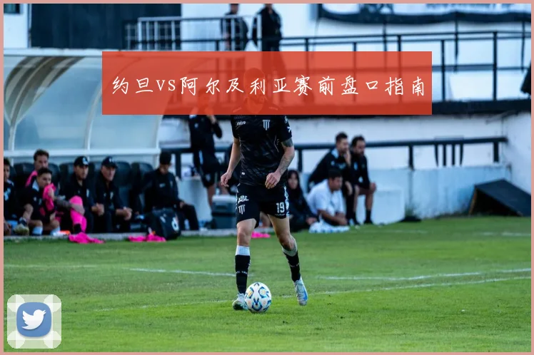 约旦vs阿尔及利亚赛前盘口指南