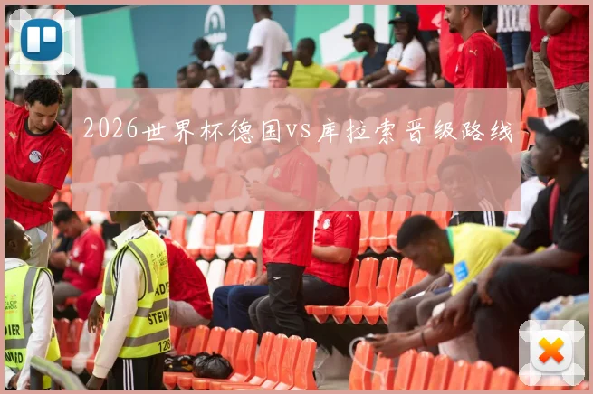 2026世界杯德国vs库拉索晋级路线