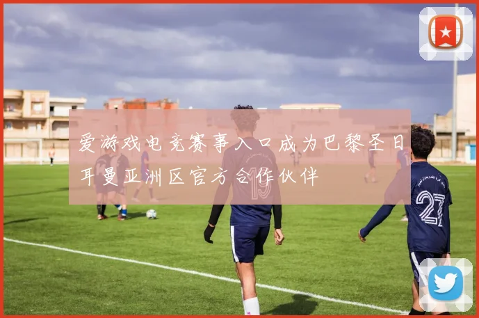 爱游戏电竞赛事入口成为巴黎圣日耳曼亚洲区官方合作伙伴