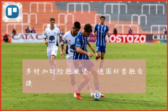 多特加时险胜狼堡，德国杯首胜告捷