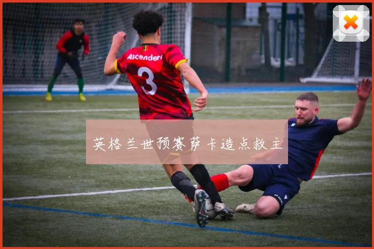 英格兰世预赛萨卡造点救主